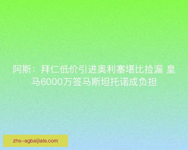 阿斯:拜仁低价引进奥利塞堪比捡漏 皇马6000万签马斯坦托诺成负担 阿斯:拜仁低价引进奥利塞堪比捡漏 皇马6000万签马斯坦托诺成负担