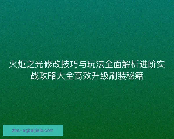 火炬之光修改技巧与玩法全面解析进阶实战攻略大全高效升级刷装秘籍