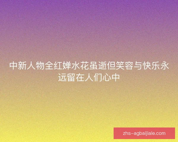 中新人物全红婵水花虽逝但笑容与快乐永远留在人们心中 中新人物全红婵水花虽逝但笑容与快乐永远留在人们心中