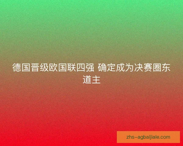 德国晋级欧国联四强 确定成为决赛圈东道主 德国晋级欧国联四强 确定成为决赛圈东道主
