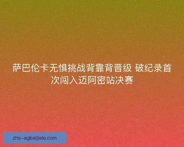 萨巴伦卡无惧挑战背靠背晋级 破纪录首次闯入迈阿密站决赛