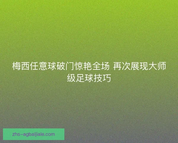 梅西任意球破门惊艳全场 再次展现大师级足球技巧